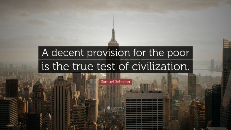 Samuel Johnson Quote: “A decent provision for the poor is the true test of civilization.”