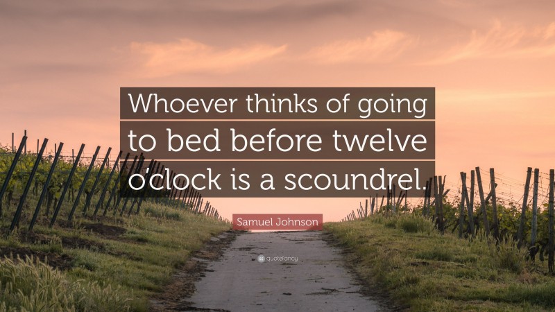 Samuel Johnson Quote: “Whoever thinks of going to bed before twelve o’clock is a scoundrel.”