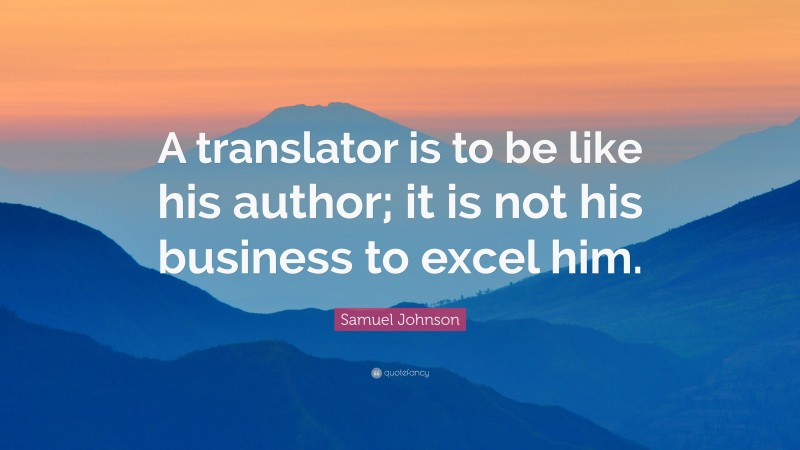 Samuel Johnson Quote: “A translator is to be like his author; it is not his business to excel him.”