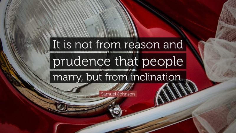 Samuel Johnson Quote: “It is not from reason and prudence that people marry, but from inclination.”