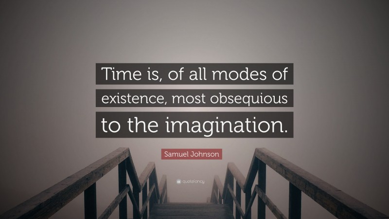 Samuel Johnson Quote: “Time is, of all modes of existence, most obsequious to the imagination.”