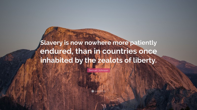 Samuel Johnson Quote: “Slavery is now nowhere more patiently endured, than in countries once inhabited by the zealots of liberty.”