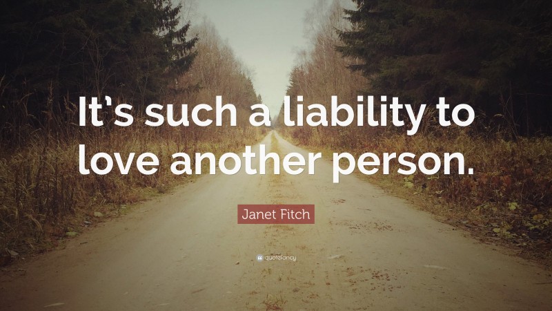 Janet Fitch Quote: “It’s such a liability to love another person.”