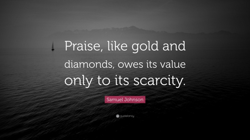 Samuel Johnson Quote: “Praise, like gold and diamonds, owes its value only to its scarcity.”