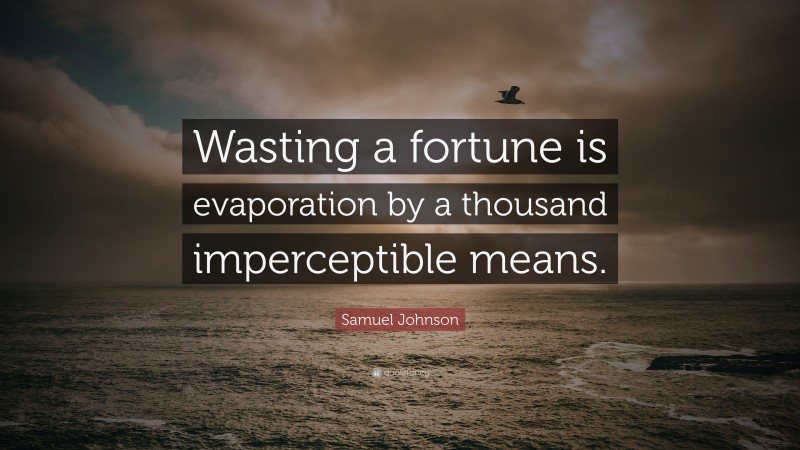 Samuel Johnson Quote: “Wasting a fortune is evaporation by a thousand imperceptible means.”