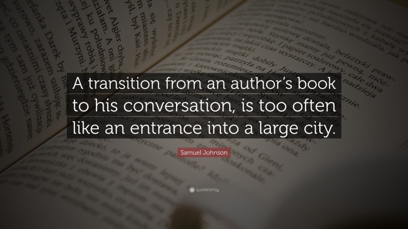Samuel Johnson Quote: “A transition from an author’s book to his conversation, is too often like an entrance into a large city.”