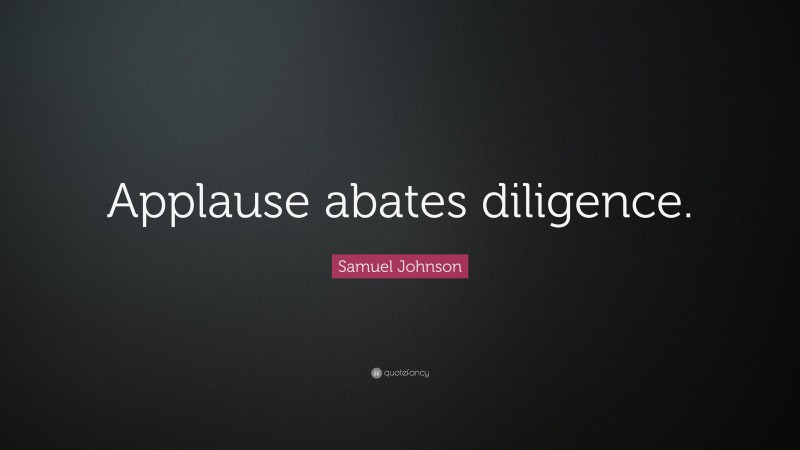 Samuel Johnson Quote: “Applause abates diligence.”