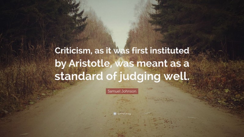 Samuel Johnson Quote: “Criticism, as it was first instituted by Aristotle, was meant as a standard of judging well.”
