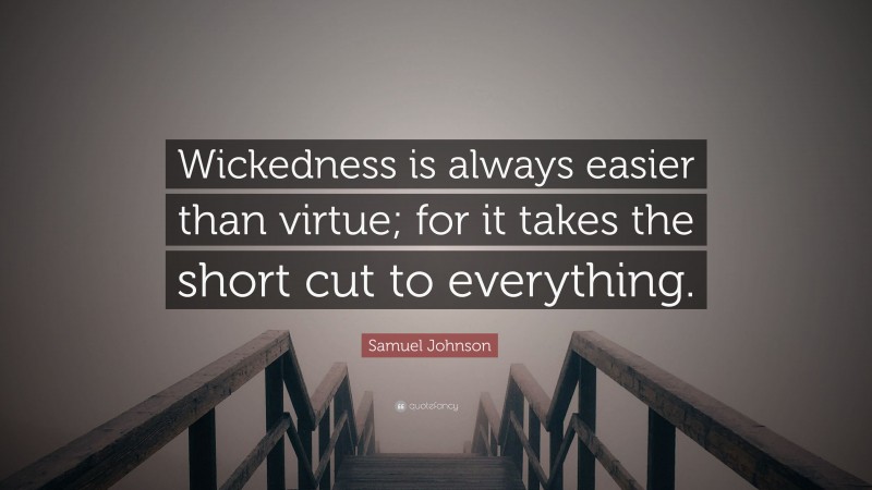 Samuel Johnson Quote: “Wickedness is always easier than virtue; for it takes the short cut to everything.”