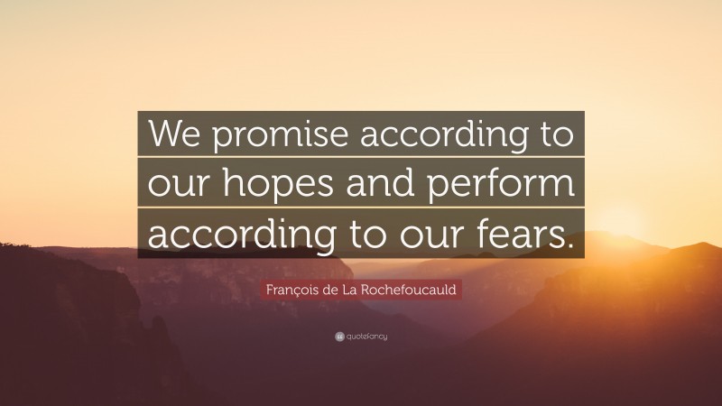 François de La Rochefoucauld Quote: “We promise according to our hopes and perform according to our fears.”