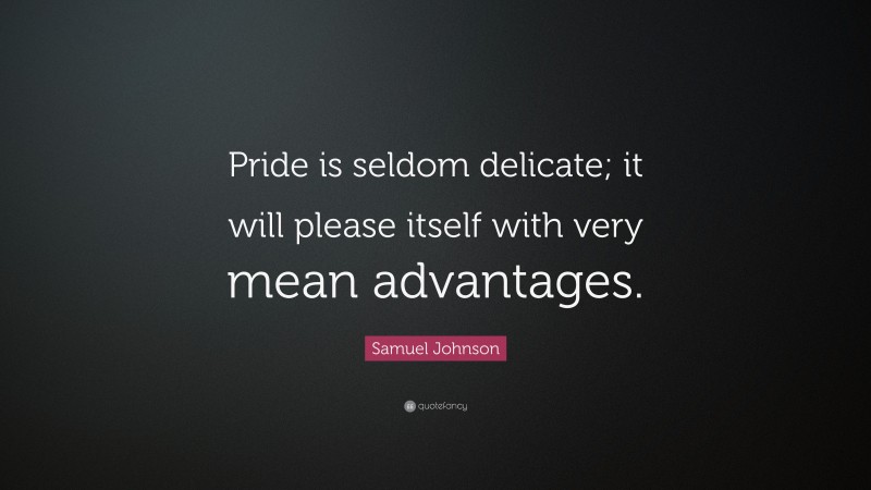 Samuel Johnson Quote: “Pride is seldom delicate; it will please itself with very mean advantages.”