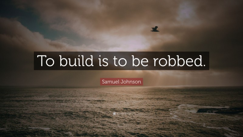 Samuel Johnson Quote: “To build is to be robbed.”