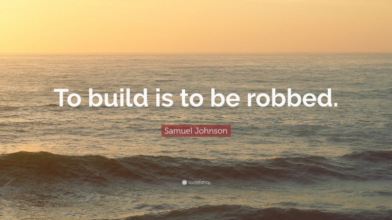 Samuel Johnson Quote: “To build is to be robbed.”
