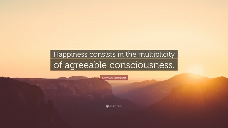 Samuel Johnson Quote: “Happiness consists in the multiplicity of agreeable consciousness.”