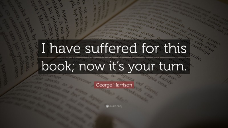 George Harrison Quote: “I have suffered for this book; now it’s your turn.”