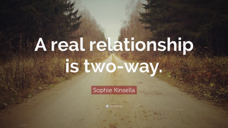 Sophie Kinsella Quote: “A real relationship is two-way.”