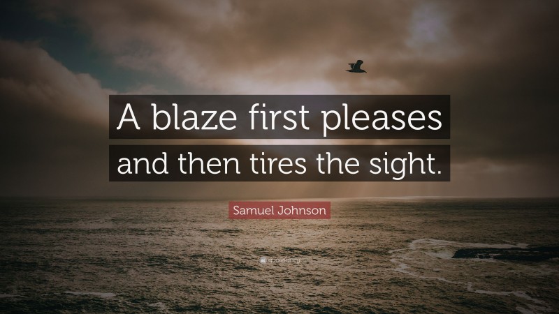 Samuel Johnson Quote: “A blaze first pleases and then tires the sight.”