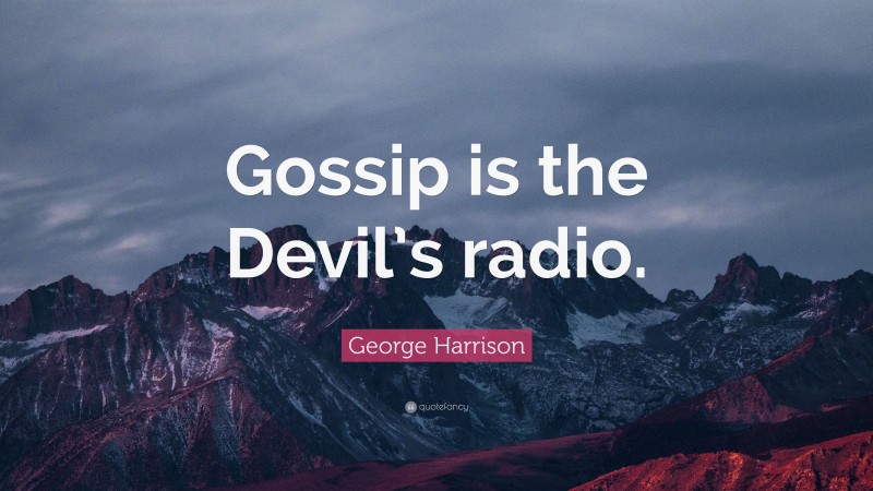 George Harrison Quote: “Gossip is the Devil’s radio.”