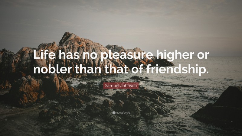 Samuel Johnson Quote: “Life has no pleasure higher or nobler than that of friendship.”