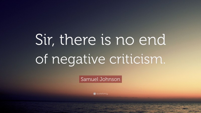 Samuel Johnson Quote: “Sir, there is no end of negative criticism.”