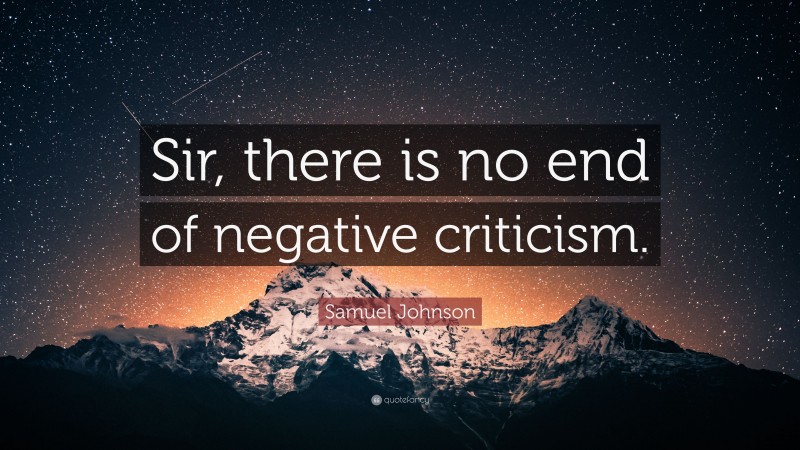 Samuel Johnson Quote: “Sir, there is no end of negative criticism.”