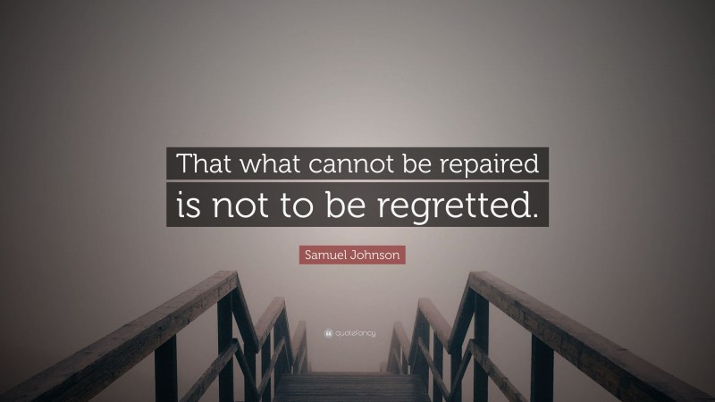 Samuel Johnson Quote: “That what cannot be repaired is not to be regretted.”