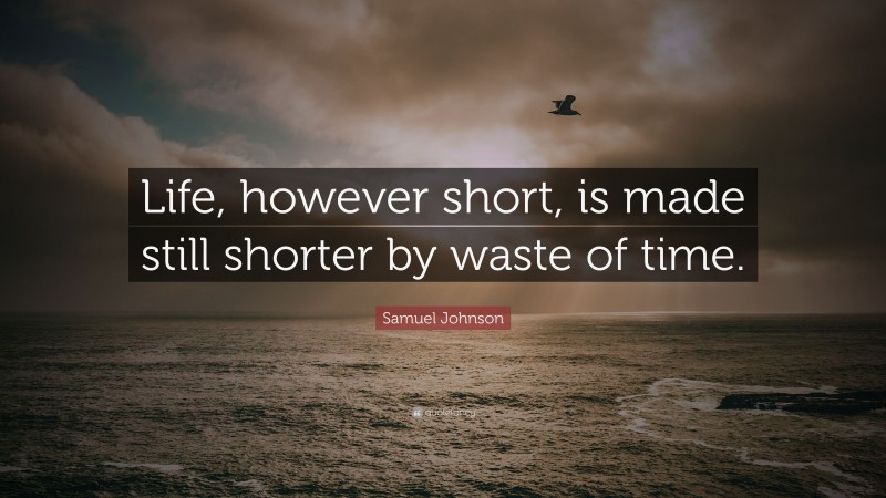 Samuel Johnson Quote: “Life, however short, is made still shorter by waste of time.”