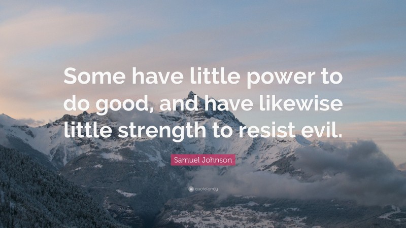 Samuel Johnson Quote: “Some have little power to do good, and have likewise little strength to resist evil.”