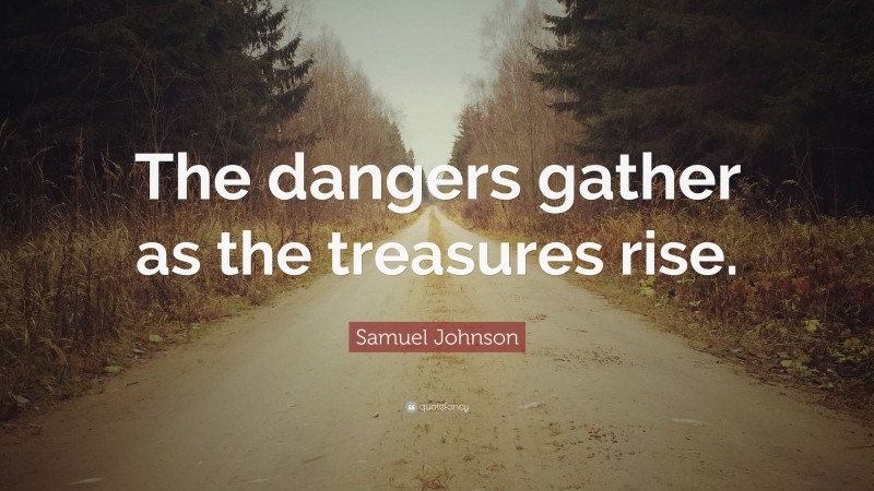 Samuel Johnson Quote: “The dangers gather as the treasures rise.”