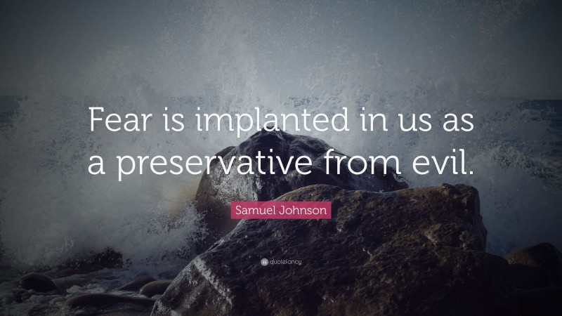 Samuel Johnson Quote: “Fear is implanted in us as a preservative from evil.”