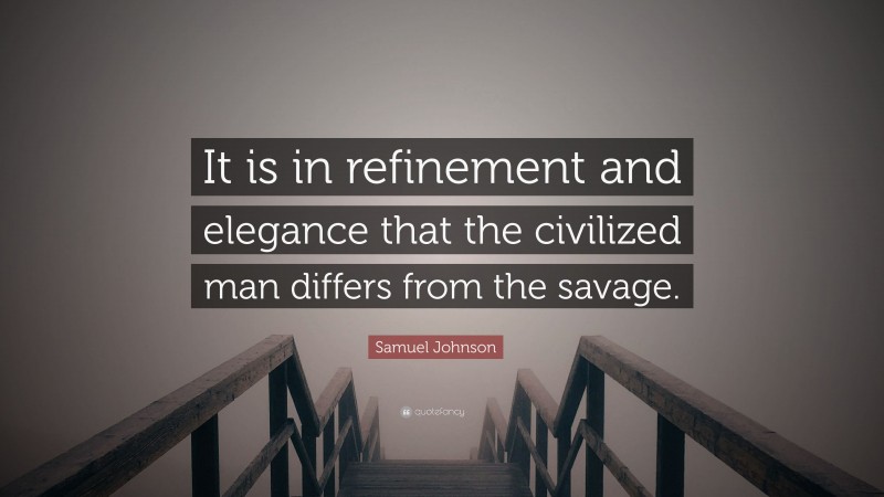 Samuel Johnson Quote: “It is in refinement and elegance that the civilized man differs from the savage.”