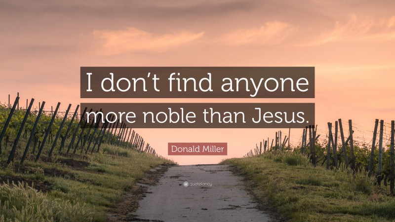 Donald Miller Quote: “I don’t find anyone more noble than Jesus.”