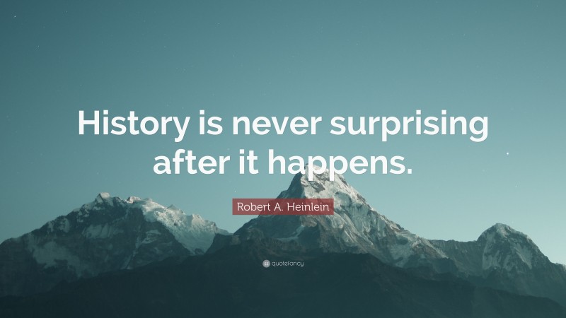 Robert A. Heinlein Quote: “History is never surprising after it happens.”