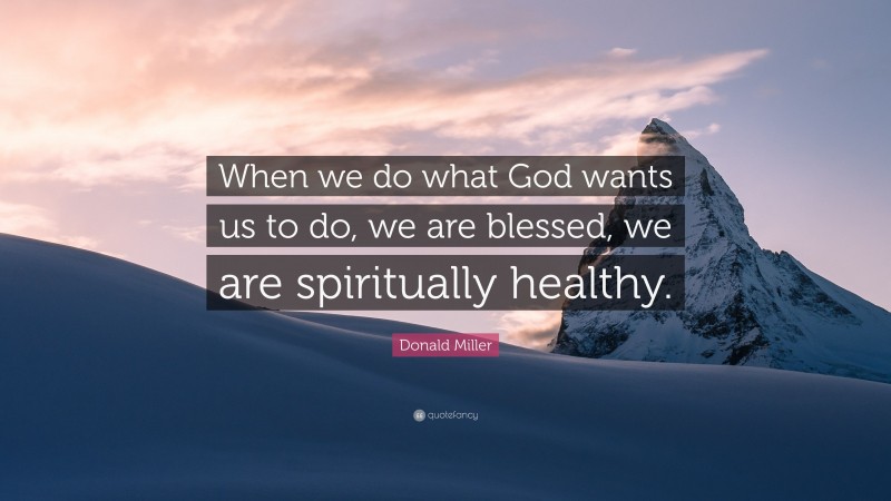 Donald Miller Quote: “When we do what God wants us to do, we are blessed, we are spiritually healthy.”