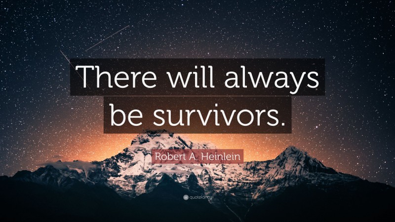 Robert A. Heinlein Quote: “There will always be survivors.”