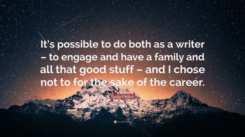 Donald Miller Quote: “It’s possible to do both as a writer – to engage and have a family and all that good stuff – and I chose not to for the sake of the career.”