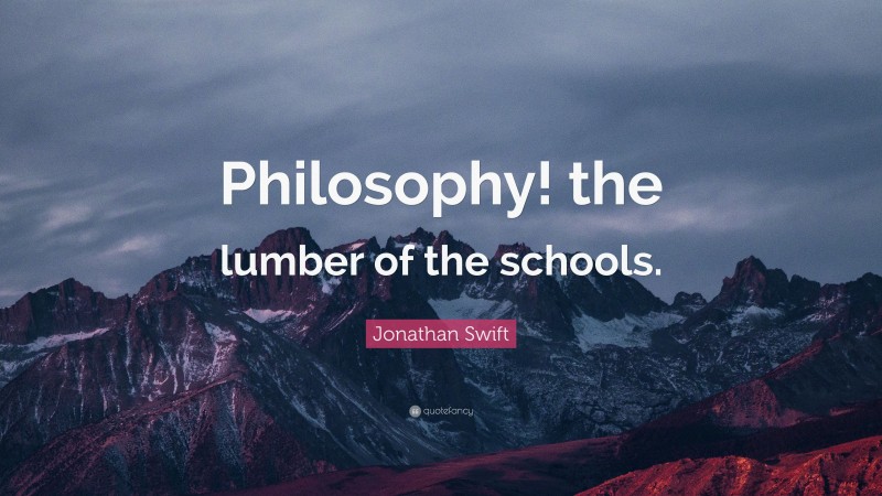 Jonathan Swift Quote: “Philosophy! the lumber of the schools.”