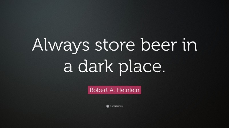 Robert A. Heinlein Quote: “Always store beer in a dark place.”