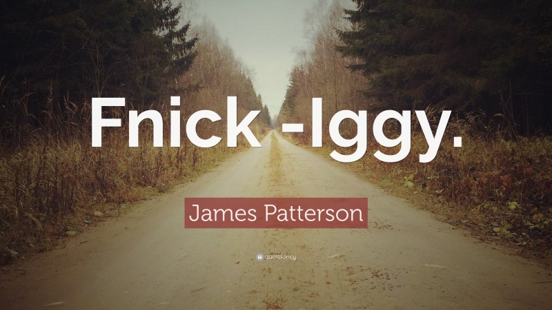James Patterson Quote: “Fnick -Iggy.”