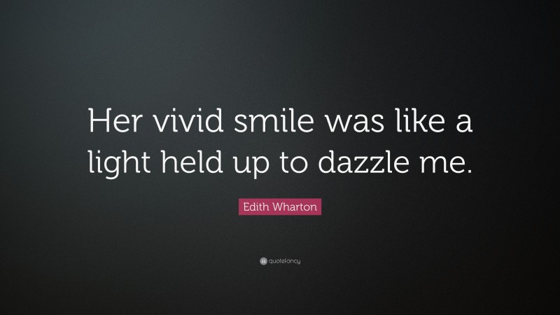 Edith Wharton Quote: “Her vivid smile was like a light held up to dazzle me.”