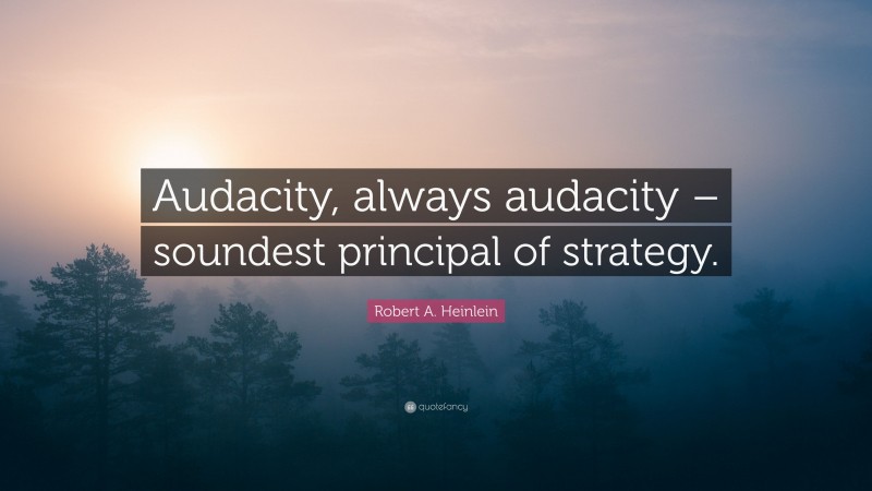 Robert A. Heinlein Quote: “Audacity, always audacity – soundest principal of strategy.”
