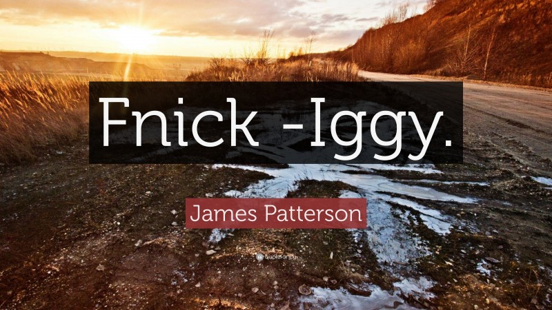 James Patterson Quote: “Fnick -Iggy.”