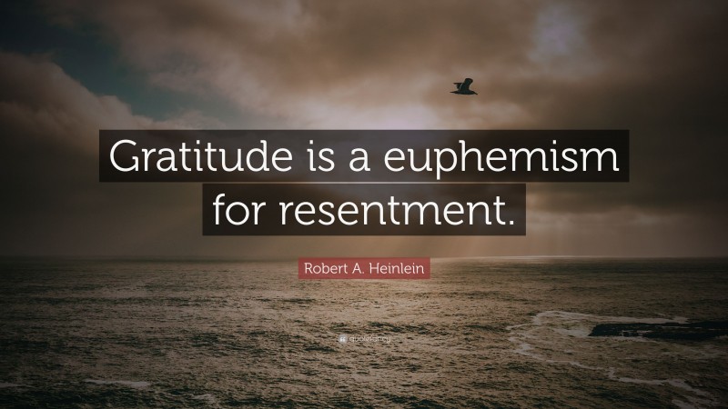 Robert A. Heinlein Quote: “Gratitude is a euphemism for resentment.”