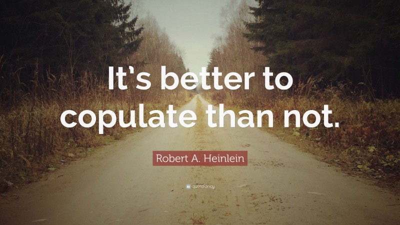 Robert A. Heinlein Quote: “It’s better to copulate than not.”