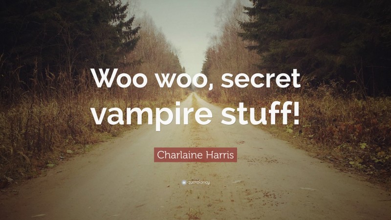 Charlaine Harris Quote: “Woo woo, secret vampire stuff!”