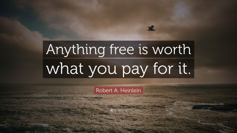Robert A. Heinlein Quote: “Anything free is worth what you pay for it.”