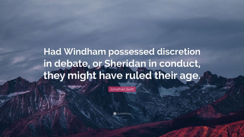 Jonathan Swift Quote: “Had Windham possessed discretion in debate, or Sheridan in conduct, they might have ruled their age.”