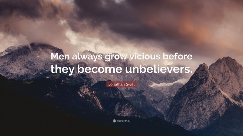Jonathan Swift Quote: “Men always grow vicious before they become unbelievers.”