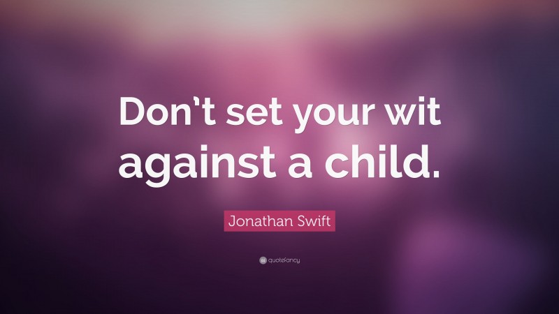 Jonathan Swift Quote: “Don’t set your wit against a child.”