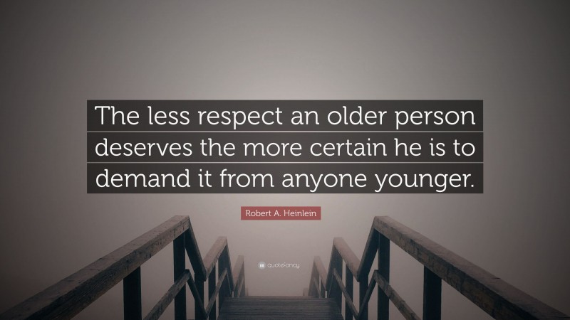 Robert A. Heinlein Quote: “The less respect an older person deserves the more certain he is to demand it from anyone younger.”